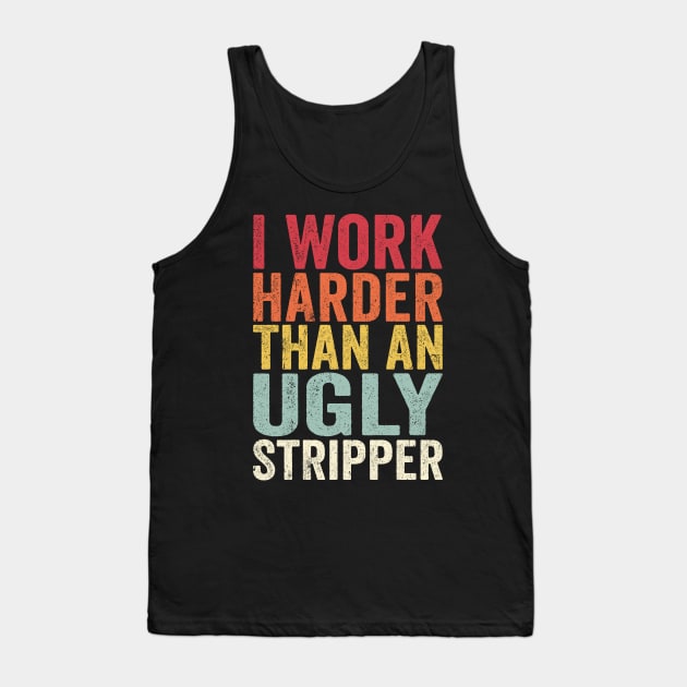 Offensive Adult Humor, I Work Harder Than An Ugly Stripper Tank Top by GuuuExperience